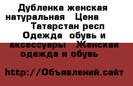 Дубленка женская  натуральная › Цена ­ 5 000 - Татарстан респ. Одежда, обувь и аксессуары » Женская одежда и обувь   